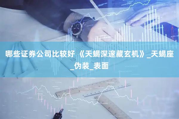哪些证券公司比较好 《天蝎深邃藏玄机》_天蝎座_伪装_表面