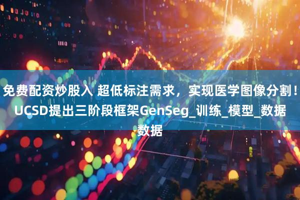 免费配资炒股入 超低标注需求，实现医学图像分割！UCSD提出三阶段框架GenSeg_训练_模型_数据