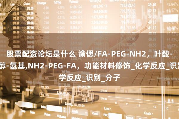 股票配资论坛是什么 渝偲/FA-PEG-NH2，叶酸-聚乙二醇-氨基,NH2-PEG-FA，功能材料修饰_化学反应_识别_分子