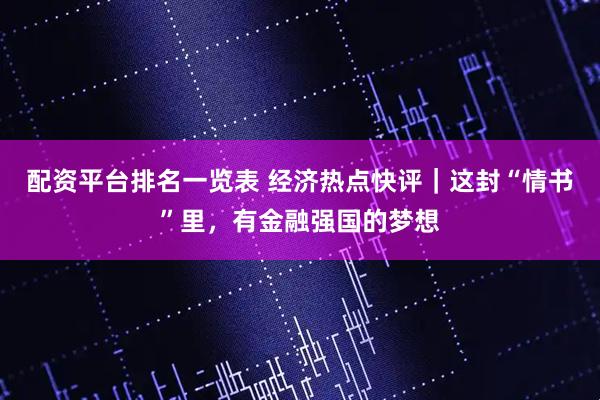 配资平台排名一览表 经济热点快评｜这封“情书”里，有金融强国的梦想